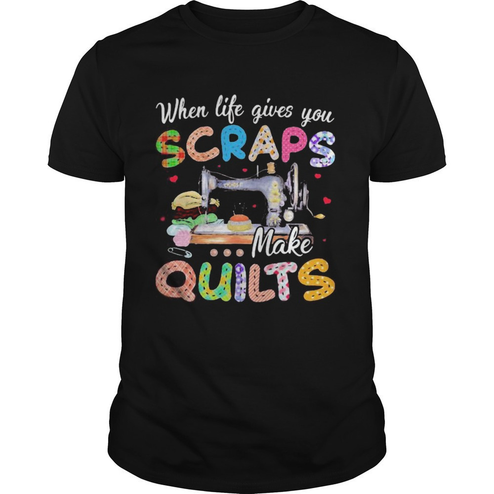 When Life Gives You Scraps Make Quilts Graphic T-Shirt